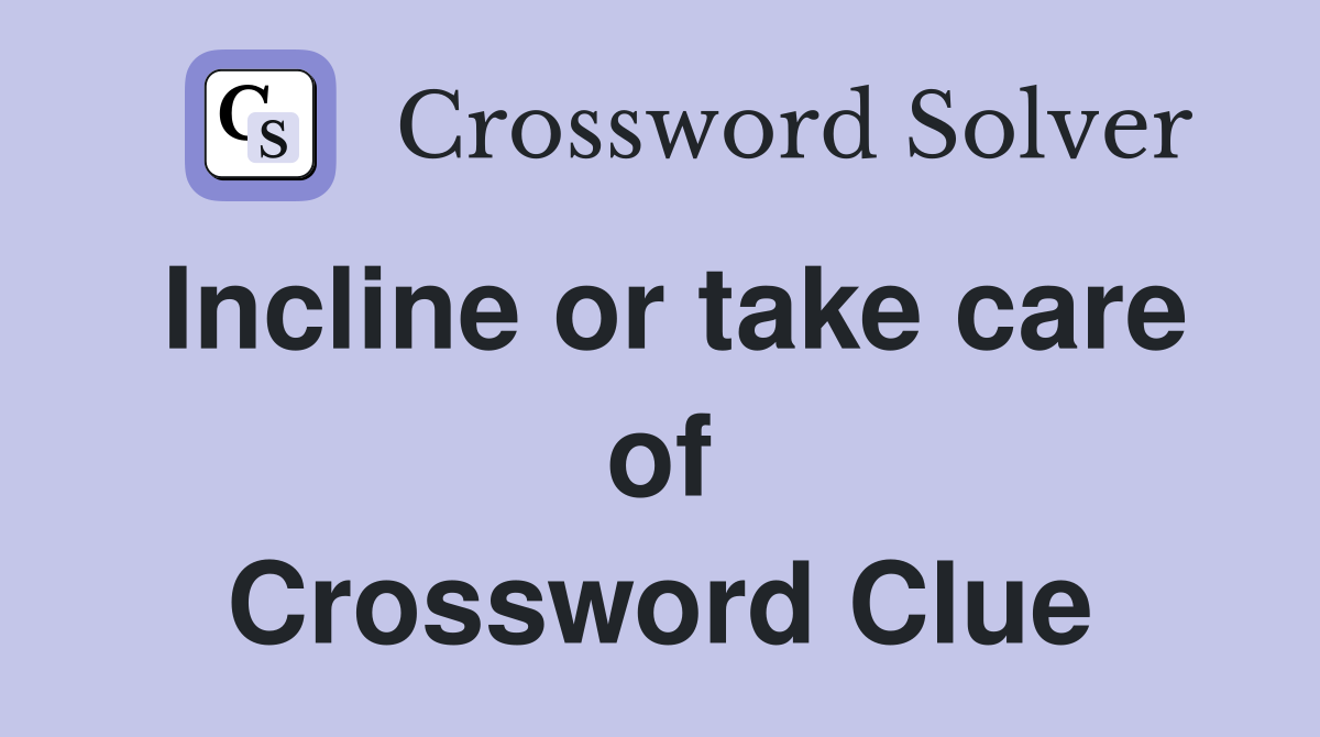 Incline or take care of Crossword Clue