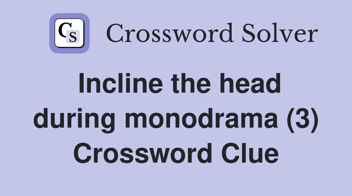 Incline the head during monodrama (3) Crossword Clue