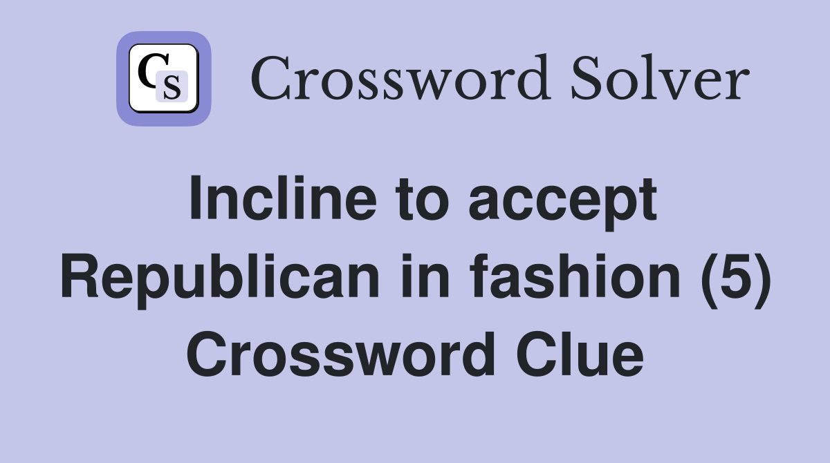 Incline to accept Republican in fashion (5) Crossword Clue
