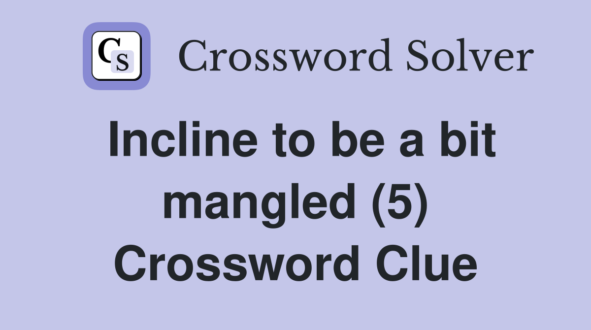 Incline to be a bit mangled (5) Crossword Clue
