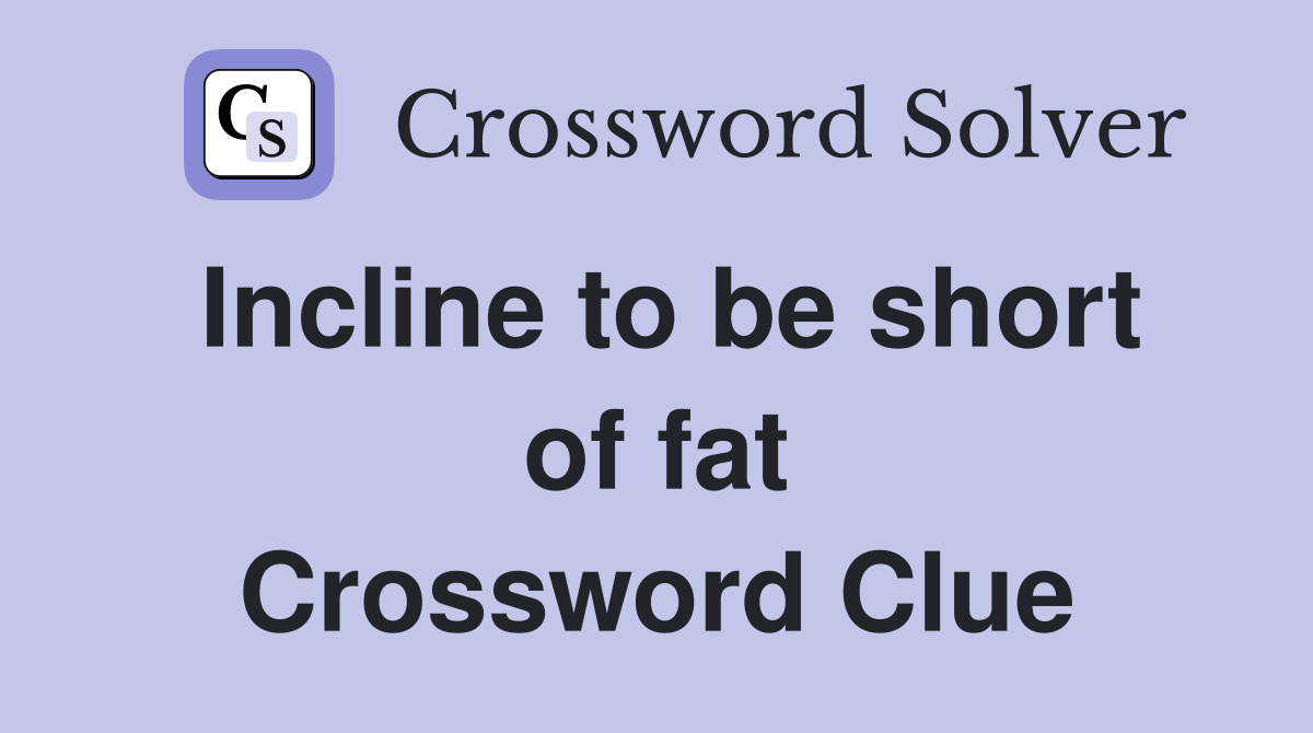 Incline to be short of fat Crossword Clue
