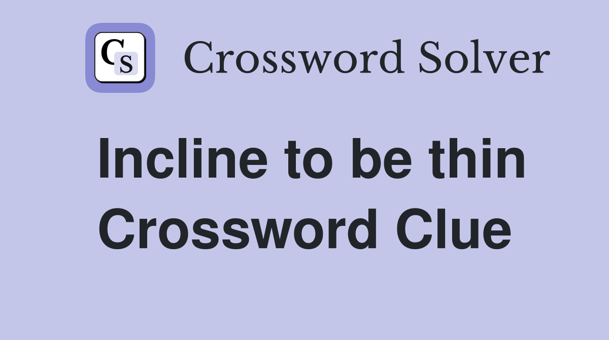 Incline to be thin Crossword Clue