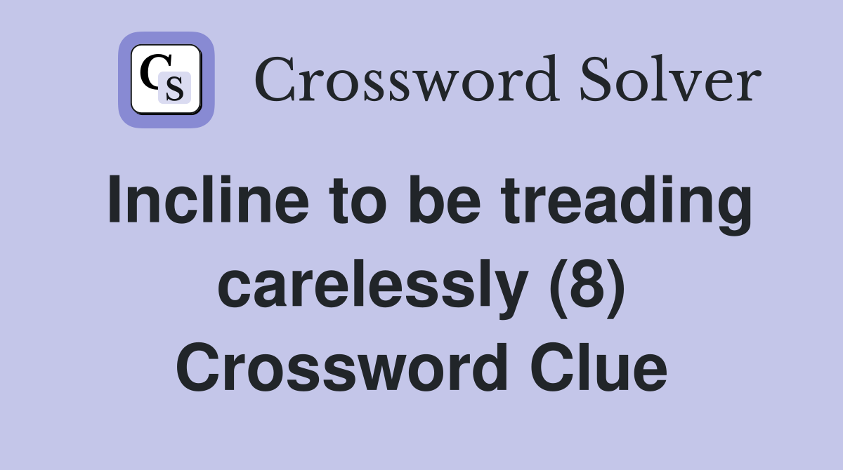 Incline to be treading carelessly (8) Crossword Clue