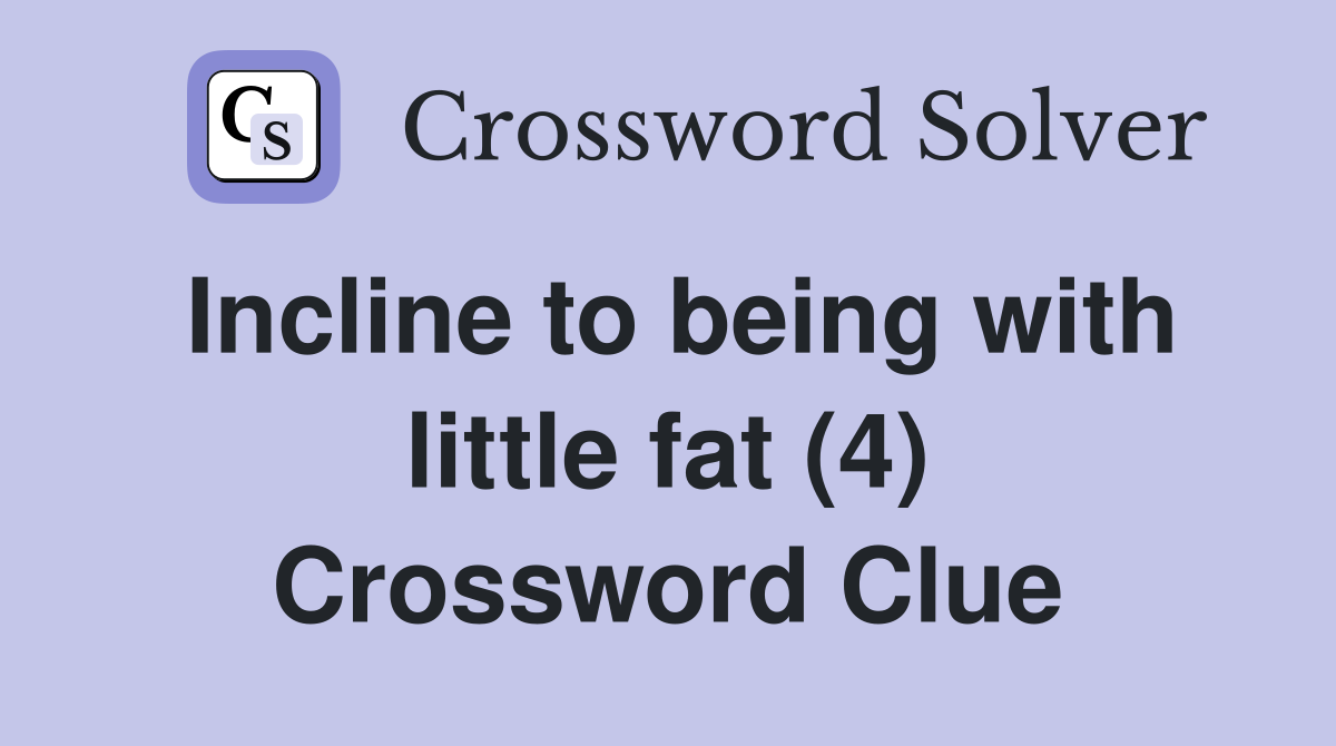 Incline to being with little fat (4) Crossword Clue