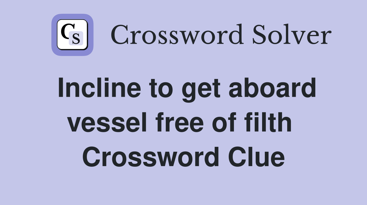 Incline to get aboard vessel free of filth  Crossword Clue