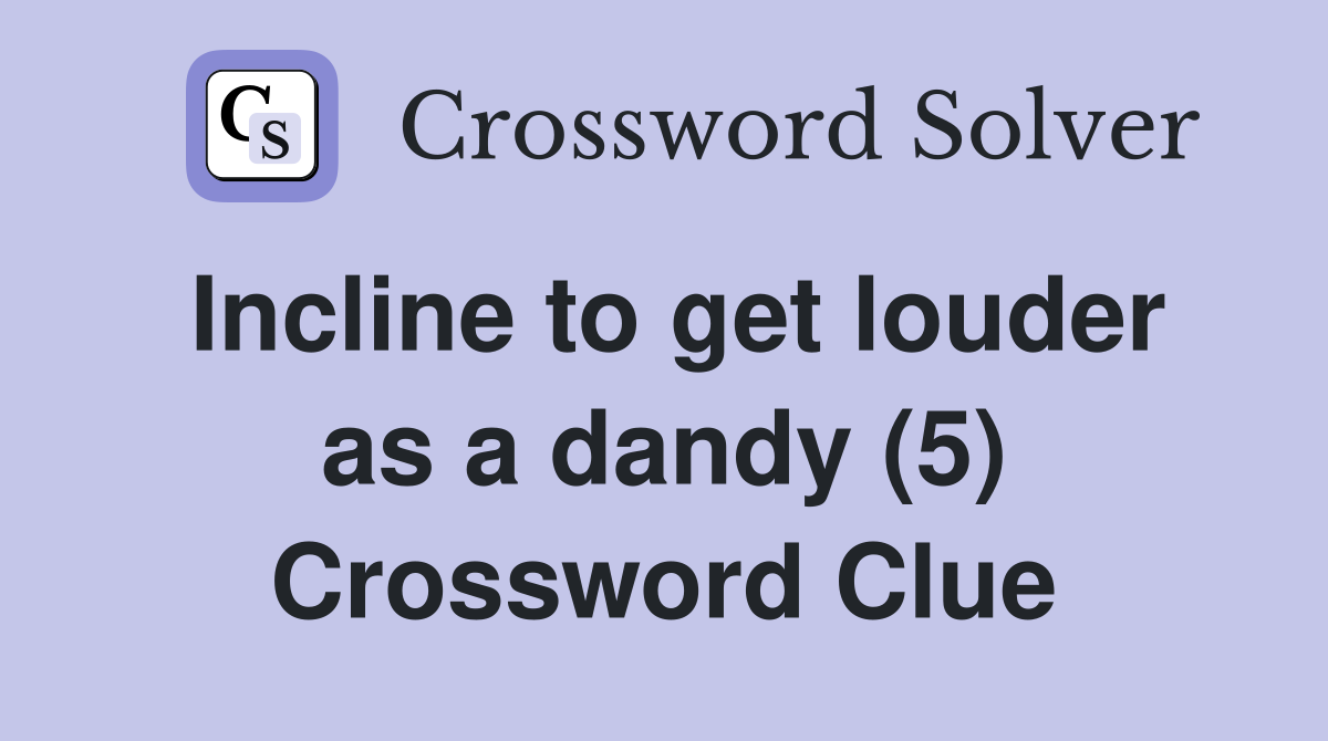 Incline to get louder as a dandy (5) Crossword Clue