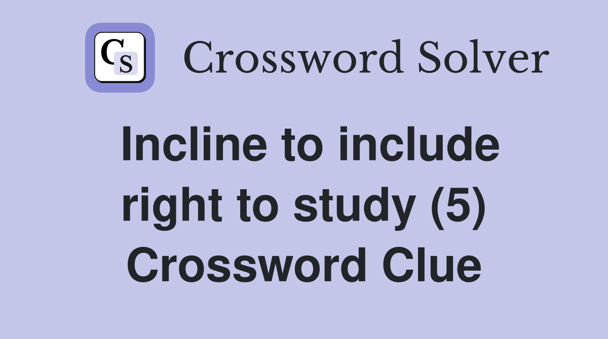 Incline to include right to study (5) Crossword Clue