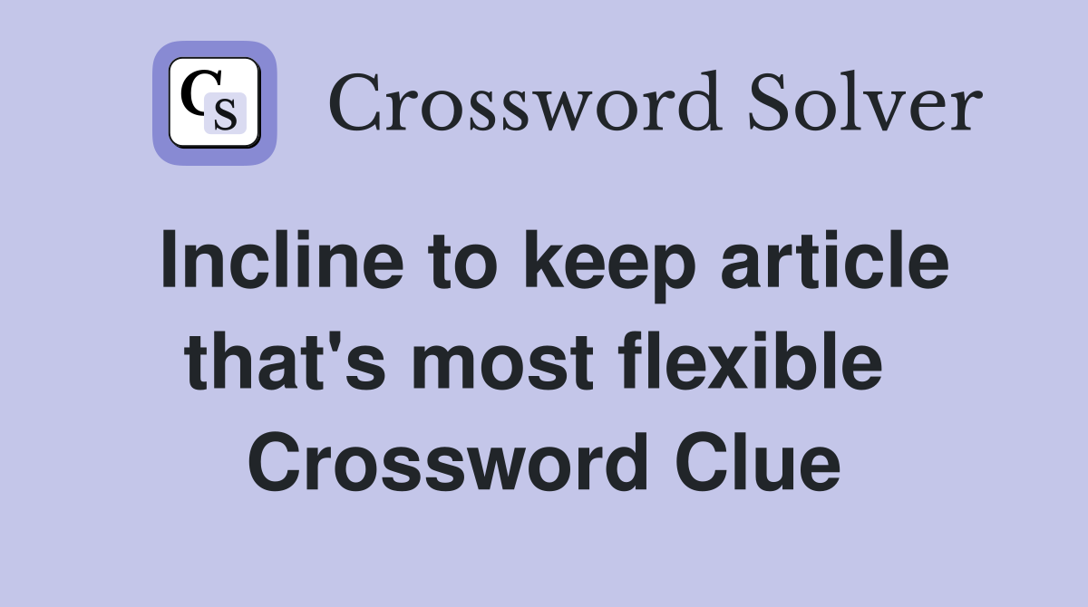 Incline to keep article that's most flexible  Crossword Clue
