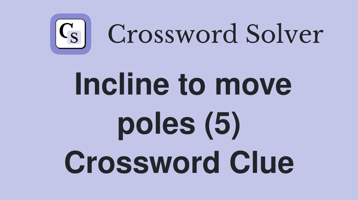 Incline to move poles (5) Crossword Clue