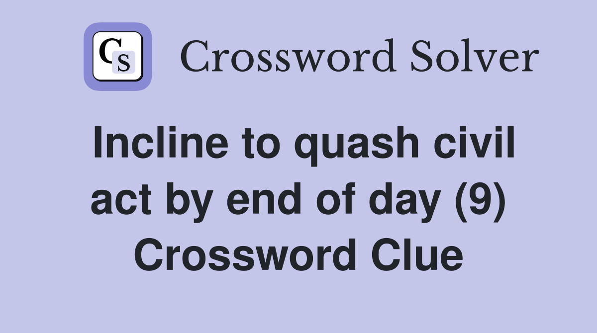 Incline to quash civil act by end of day (9) Crossword Clue