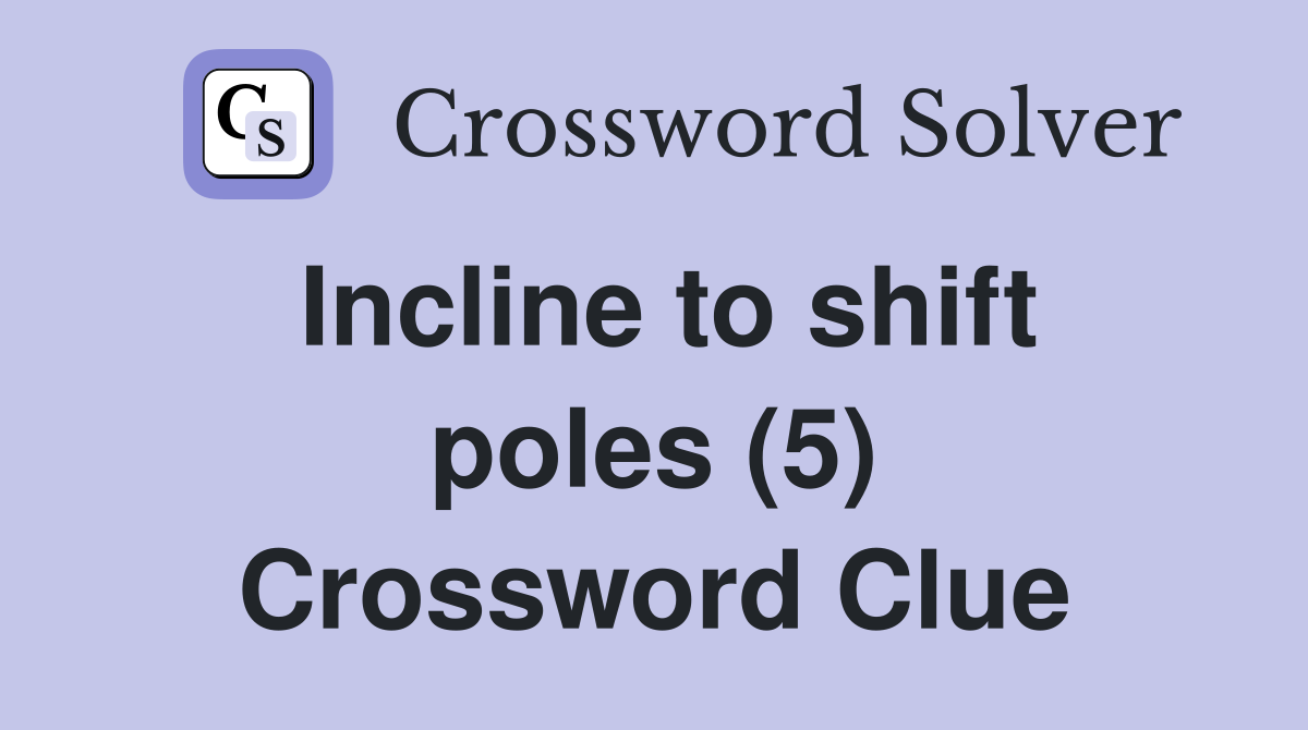 Incline to shift poles (5) Crossword Clue