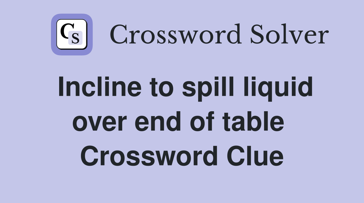 Incline to spill liquid over end of table  Crossword Clue