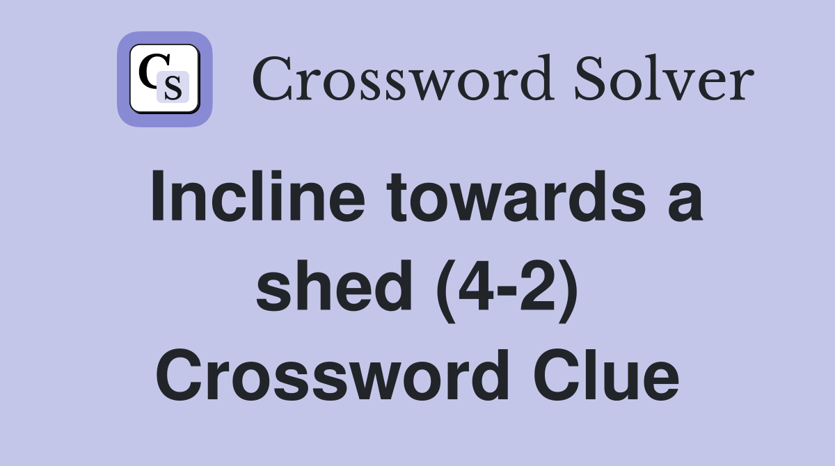 Incline towards a shed (4-2) Crossword Clue