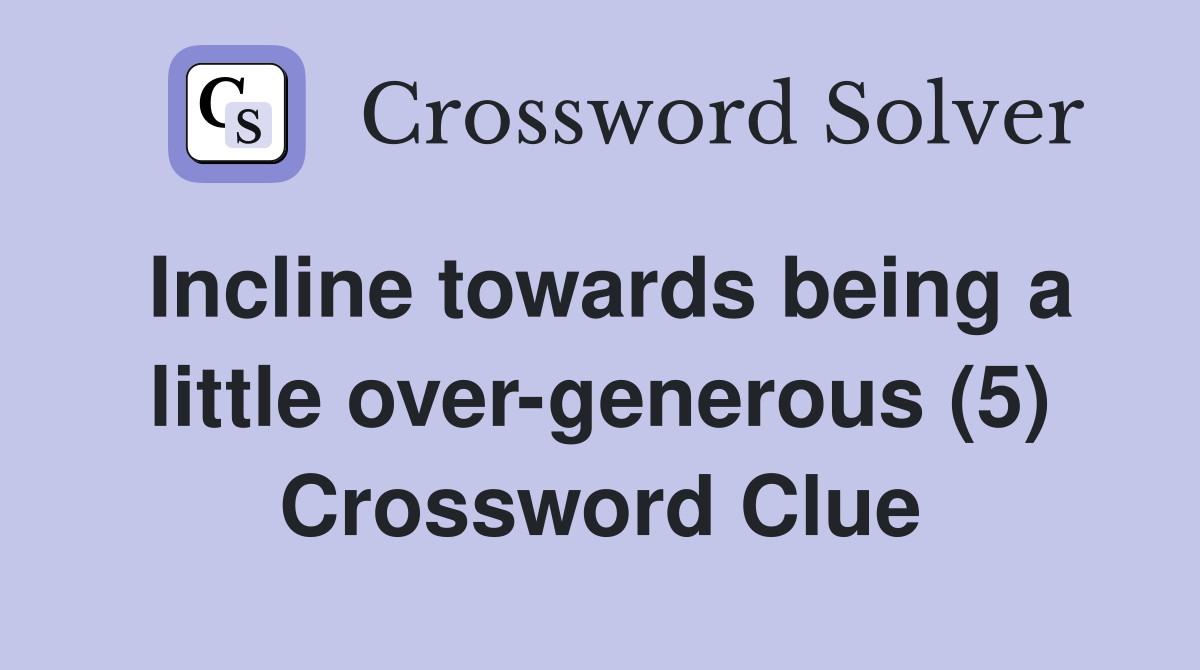 Incline towards being a little over-generous (5) Crossword Clue