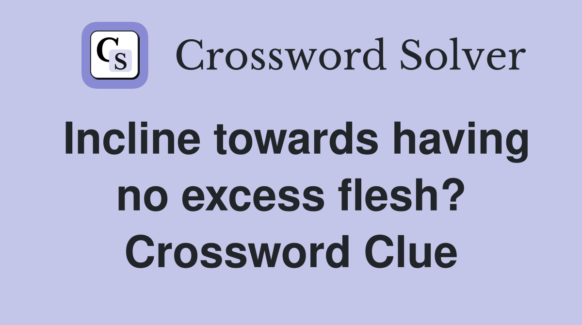 Incline towards having no excess flesh? Crossword Clue