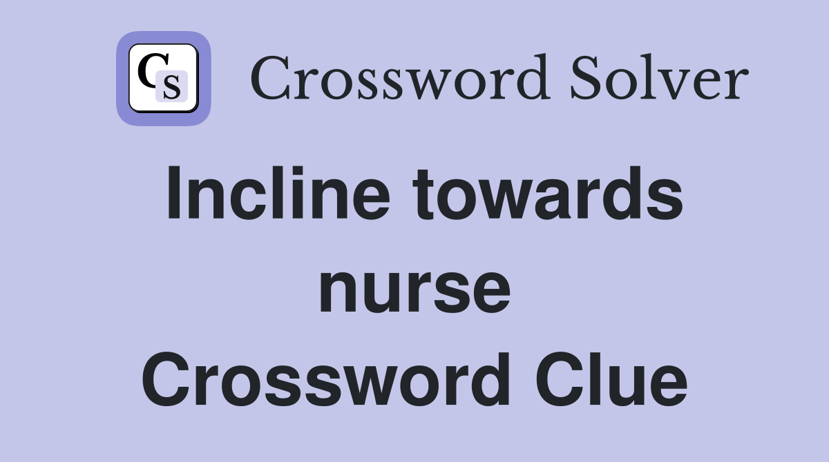 Incline towards nurse Crossword Clue