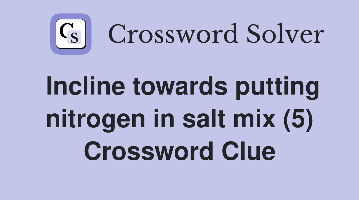Incline towards putting nitrogen in salt mix (5) Crossword Clue