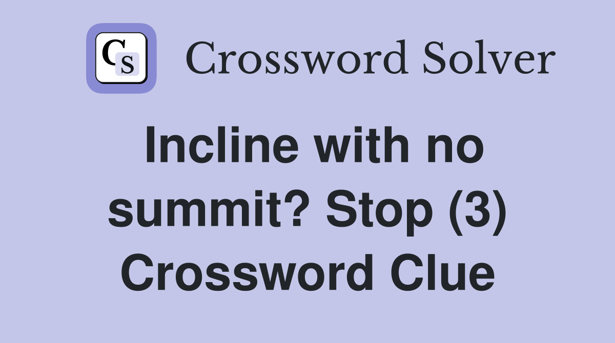 Incline with no summit? Stop (3) Crossword Clue