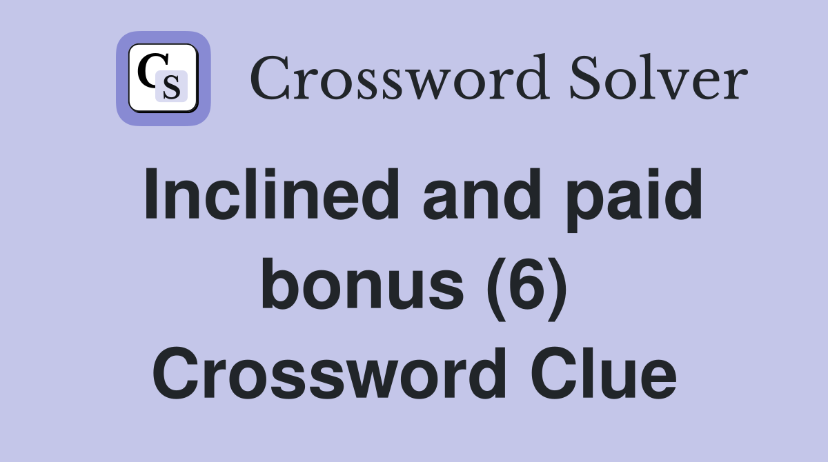 Inclined and paid bonus (6) Crossword Clue
