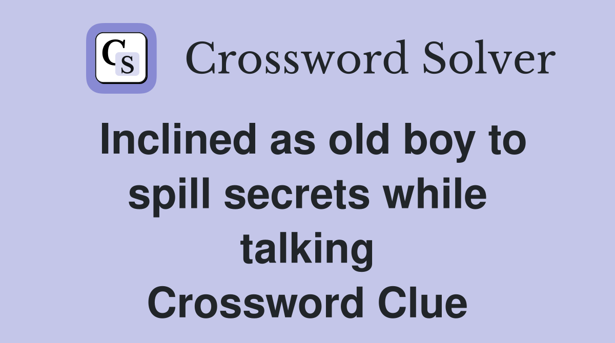 Inclined as old boy to spill secrets while talking Crossword Clue