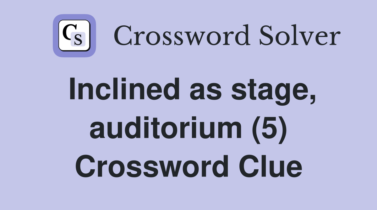 Inclined as stage, auditorium (5) Crossword Clue
