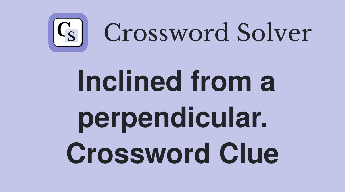 Inclined from a perpendicular. Crossword Clue