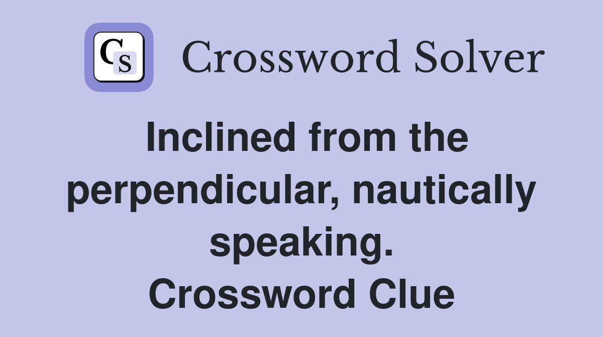 Inclined from the perpendicular, nautically speaking. Crossword Clue