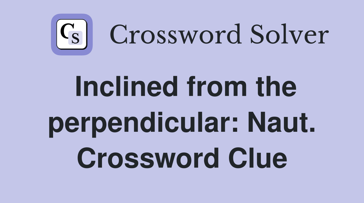 Inclined from the perpendicular: Naut. Crossword Clue