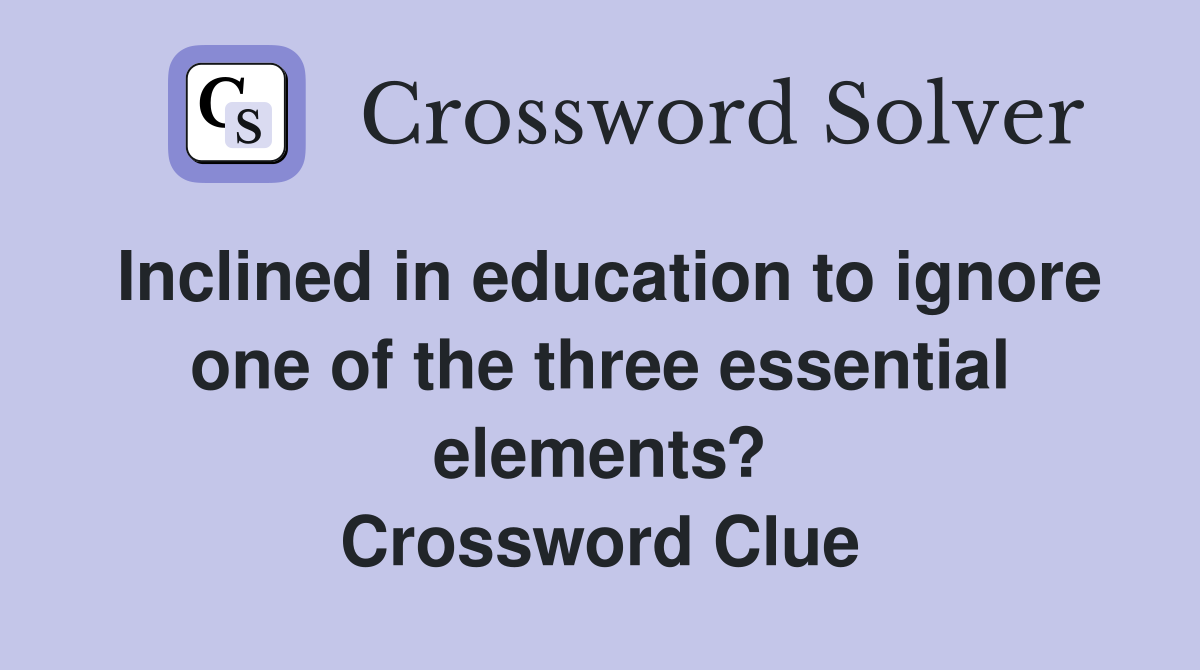 Inclined in education to ignore one of the three essential elements? Crossword Clue