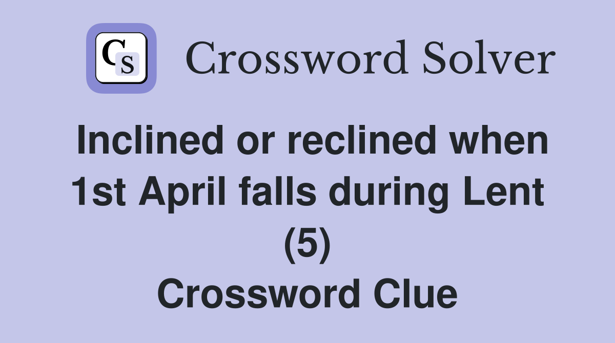 Inclined or reclined when 1st April falls during Lent (5) Crossword Clue