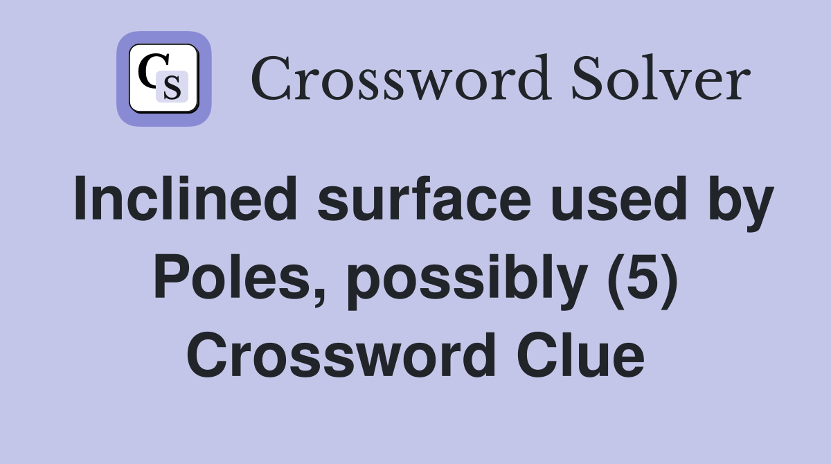 Inclined surface used by Poles, possibly (5) Crossword Clue