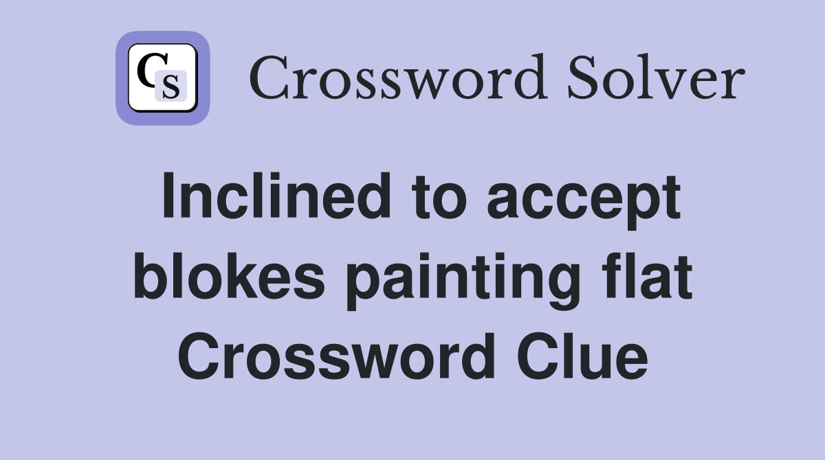 Inclined to accept blokes painting flat Crossword Clue