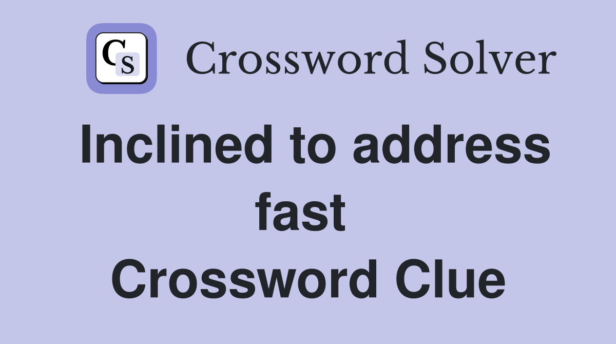 Inclined to address fast  Crossword Clue