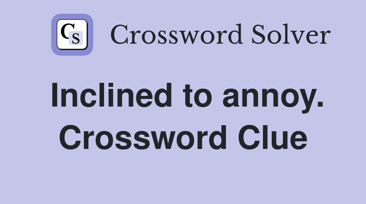 Inclined to annoy. Crossword Clue