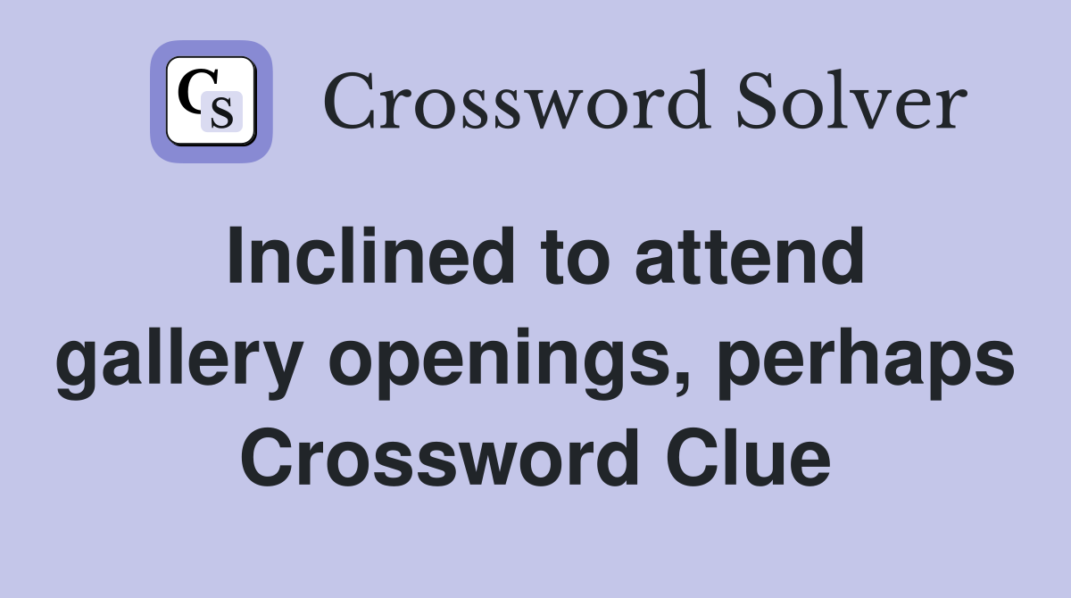 Inclined to attend gallery openings, perhaps Crossword Clue
