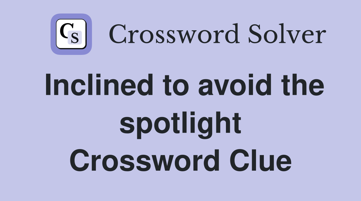 Inclined to avoid the spotlight Crossword Clue
