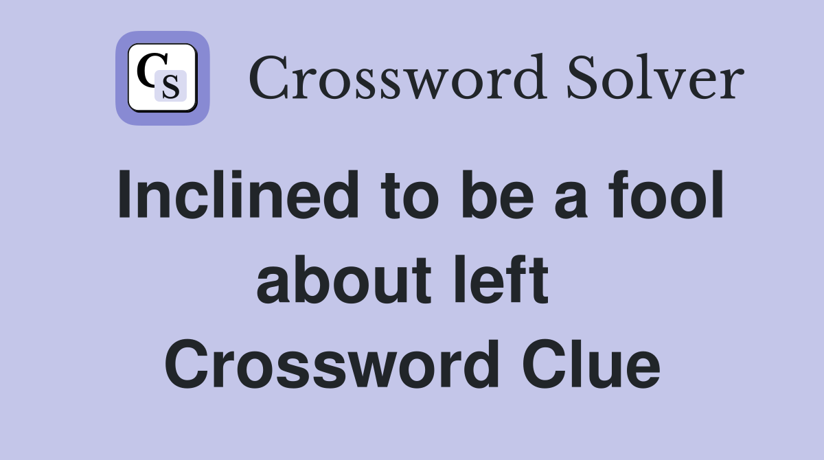 Inclined to be a fool about left  Crossword Clue