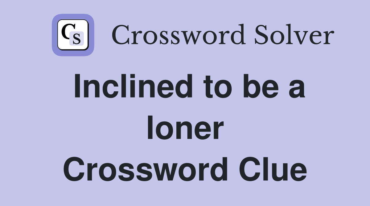 Inclined to be a loner Crossword Clue