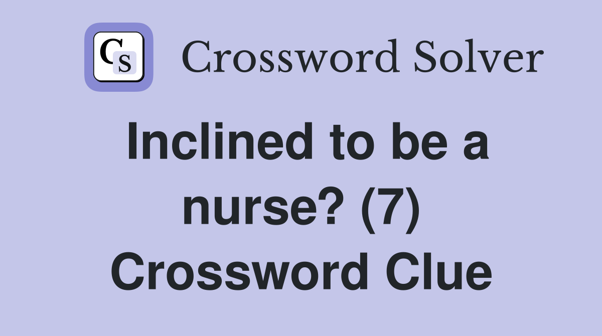 Inclined to be a nurse? (7) Crossword Clue