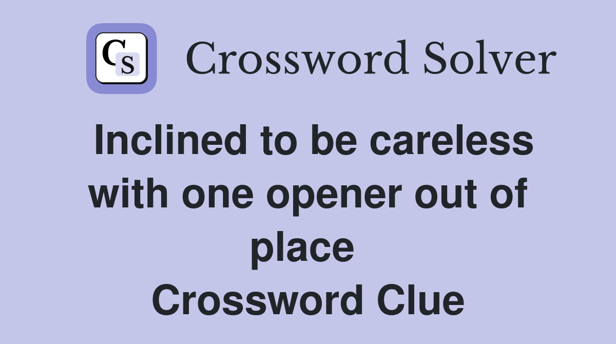 Inclined to be careless with one opener out of place  Crossword Clue