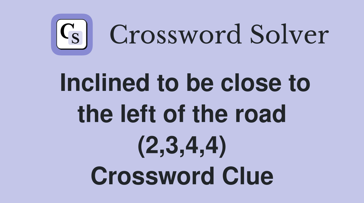 Inclined to be close to the left of the road (2,3,4,4) Crossword Clue