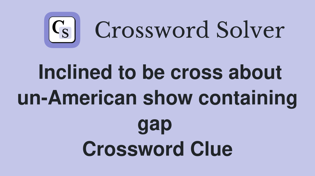 Inclined to be cross about un-American show containing gap  Crossword Clue