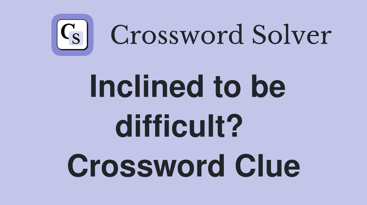 Inclined to be difficult?  Crossword Clue