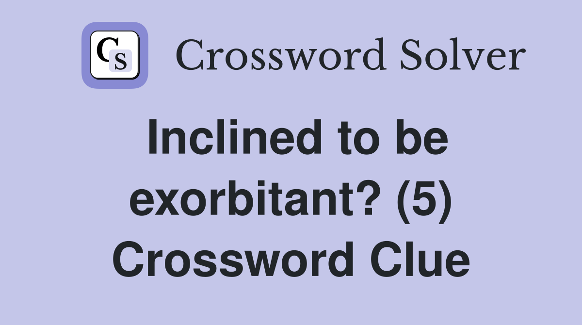 Inclined to be exorbitant? (5) Crossword Clue