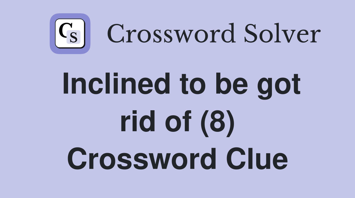 Inclined to be got rid of (8) Crossword Clue