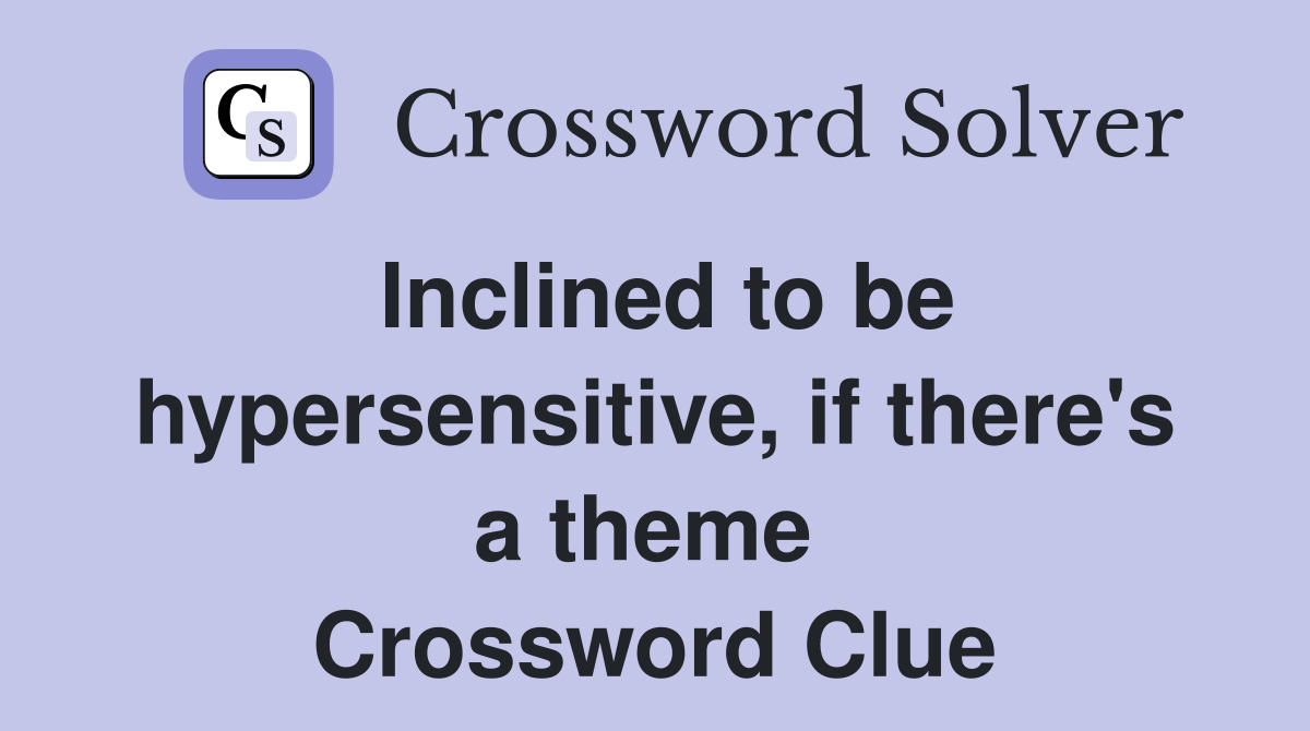 Inclined to be hypersensitive, if there's a theme  Crossword Clue