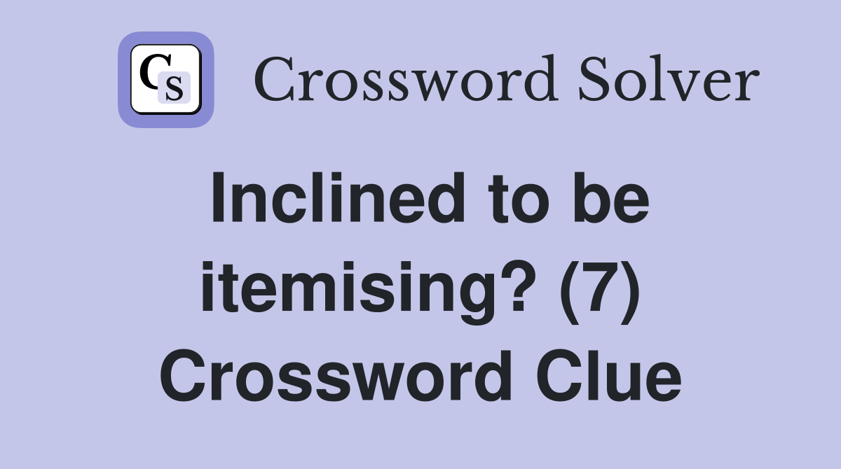 Inclined to be itemising? (7) Crossword Clue