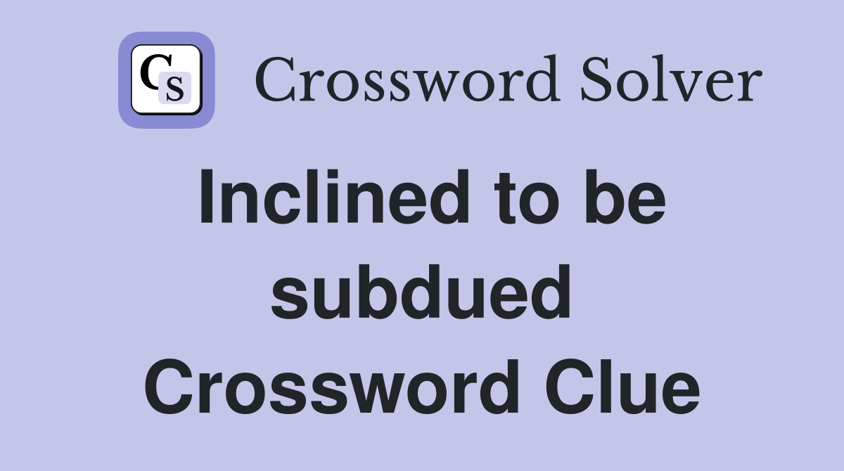 Inclined to be subdued Crossword Clue