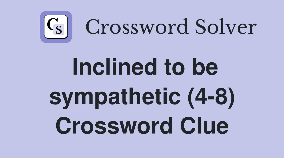 Inclined to be sympathetic (4-8) Crossword Clue