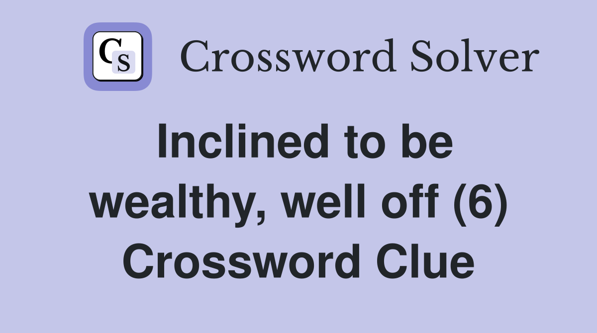 Inclined to be wealthy, well off (6) Crossword Clue